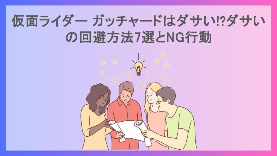 仮面ライダー ガッチャードはダサい!?ダサいの回避方法7選とNG行動